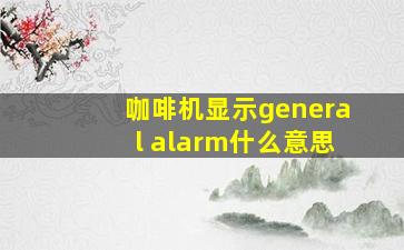 咖啡机显示general alarm什么意思